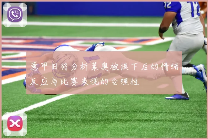 意甲旧将分析莱奥被换下后的情绪反应与比赛表现的合理性