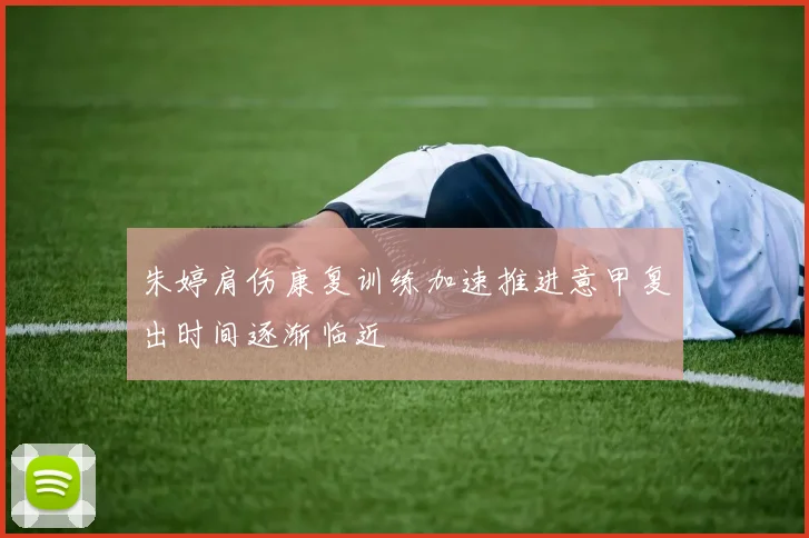 朱婷肩伤康复训练加速推进意甲复出时间逐渐临近