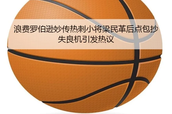 浪费罗伯逊妙传热刺小将梁民革后点包抄失良机引发热议