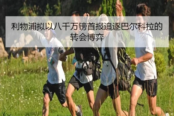 利物浦拟以八千万镑首报追逐巴尔科拉的转会博弈