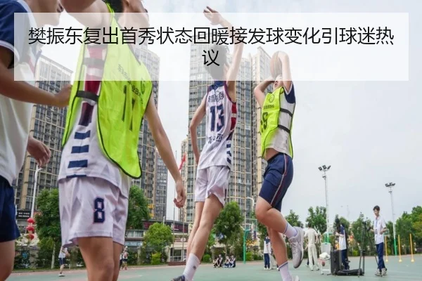 樊振东复出首秀状态回暖接发球变化引球迷热议