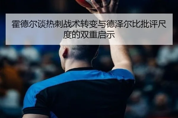 霍德尔谈热刺战术转变与德泽尔比批评尺度的双重启示